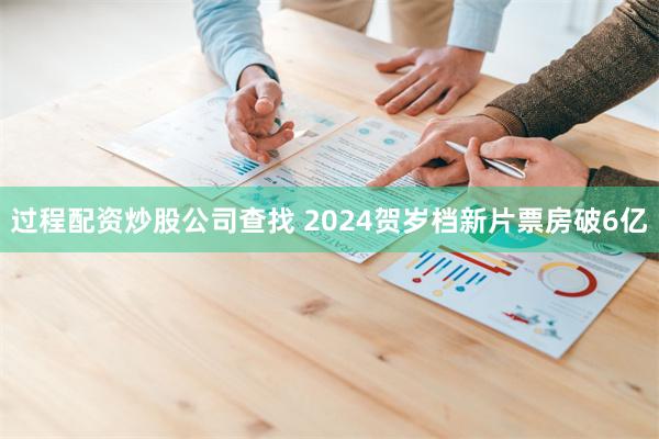 过程配资炒股公司查找 2024贺岁档新片票房破6亿