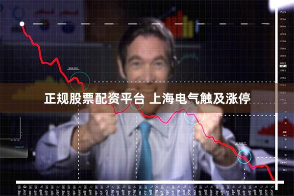 正规股票配资平台 上海电气触及涨停