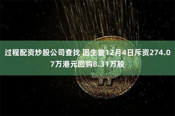 过程配资炒股公司查找 固生堂12月4日斥资274.07万港元回购8.31万股