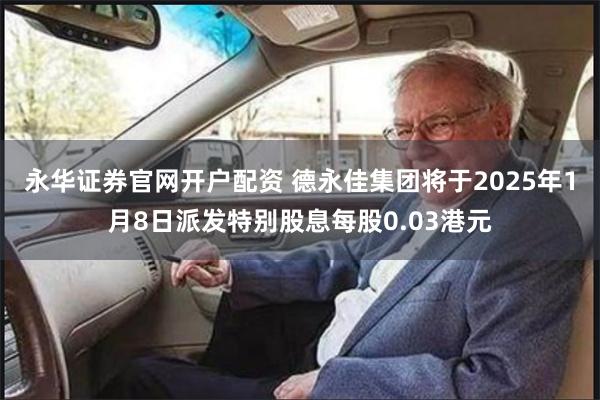 永华证券官网开户配资 德永佳集团将于2025年1月8日派发特别股息每股0.03港元