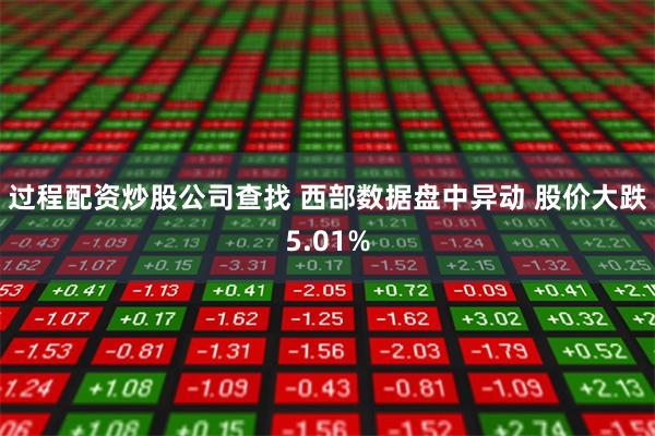 过程配资炒股公司查找 西部数据盘中异动 股价大跌5.01%