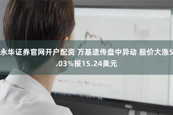 永华证券官网开户配资 万基遗传盘中异动 股价大涨5.03%报15.24美元