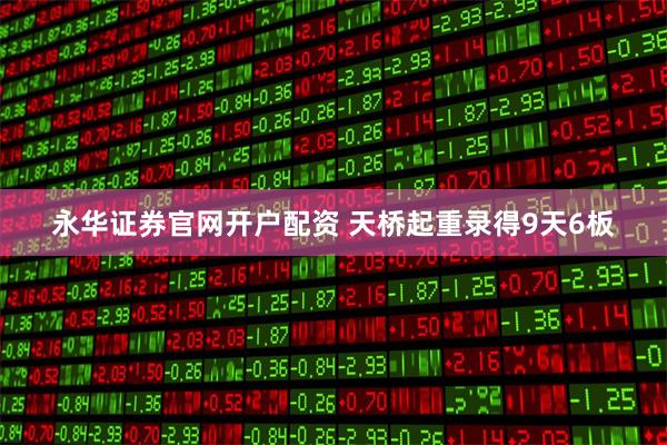 永华证券官网开户配资 天桥起重录得9天6板