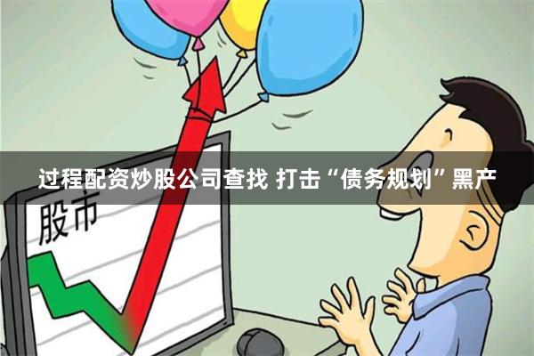 过程配资炒股公司查找 打击“债务规划”黑产