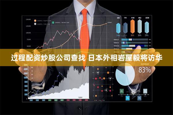 过程配资炒股公司查找 日本外相岩屋毅将访华