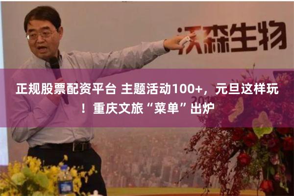正规股票配资平台 主题活动100+，元旦这样玩！重庆文旅“菜单”出炉