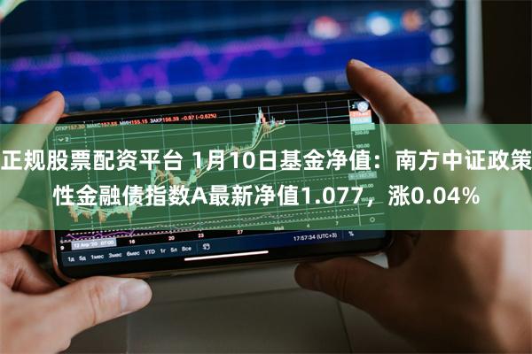 正规股票配资平台 1月10日基金净值：南方中证政策性金融债指数A最新净值1.077，涨0.04%