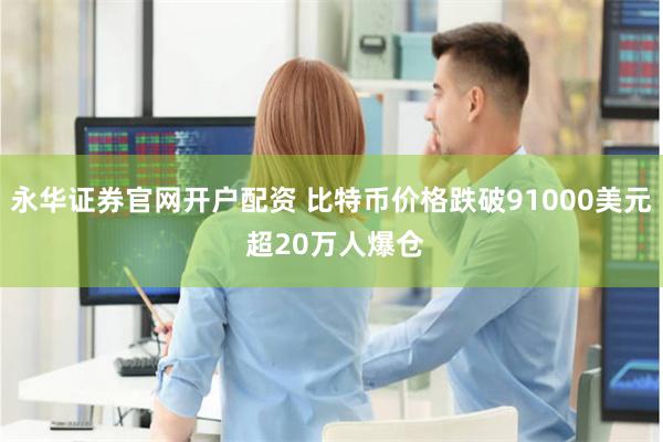 永华证券官网开户配资 比特币价格跌破91000美元 超20万人爆仓