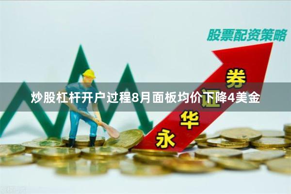 炒股杠杆开户过程8月面板均价下降4美金