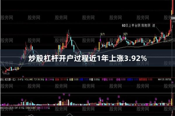 炒股杠杆开户过程近1年上涨3.92%