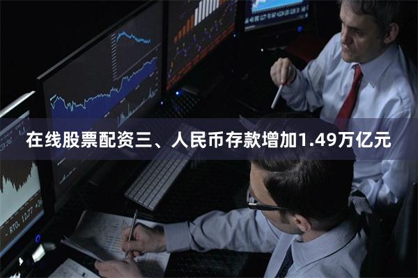 在线股票配资　　三、人民币存款增加1.49万亿元