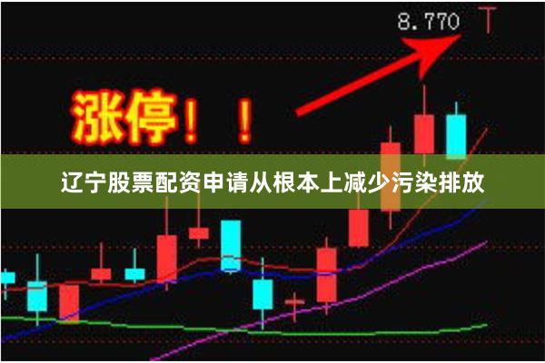 辽宁股票配资申请从根本上减少污染排放