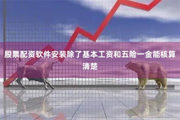 股票配资软件安装除了基本工资和五险一金能核算清楚
