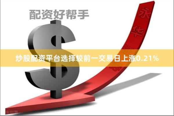 炒股配资平台选择较前一交易日上涨0.21%