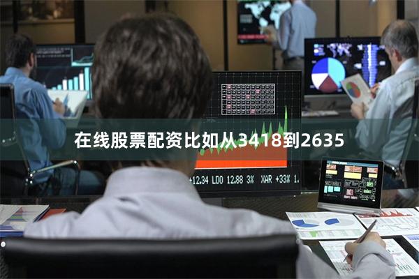 在线股票配资比如从3418到2635