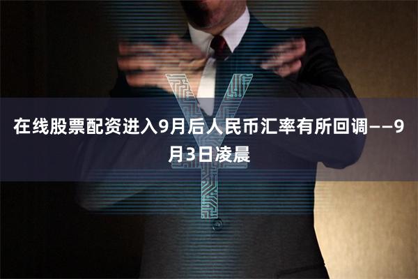 在线股票配资进入9月后人民币汇率有所回调——9月3日凌晨