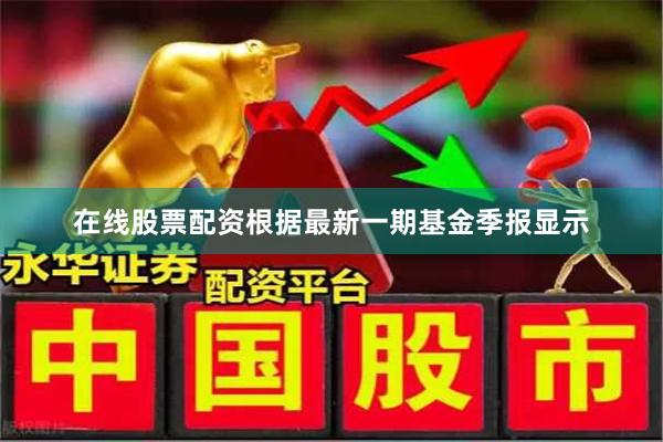 在线股票配资根据最新一期基金季报显示