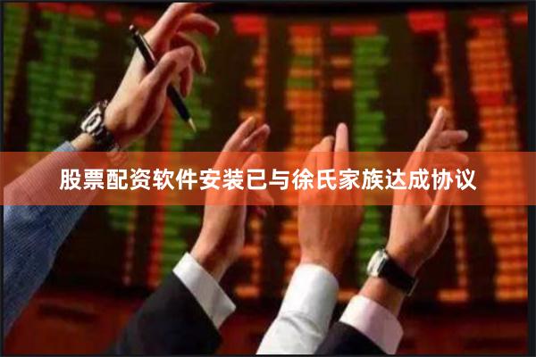 股票配资软件安装已与徐氏家族达成协议