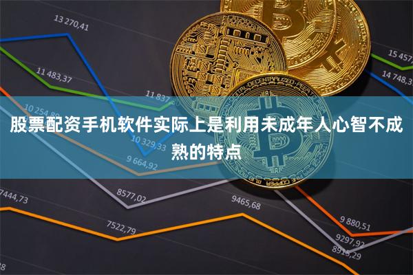 股票配资手机软件实际上是利用未成年人心智不成熟的特点