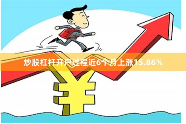炒股杠杆开户过程近6个月上涨15.86%