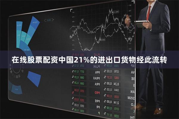 在线股票配资中国21%的进出口货物经此流转