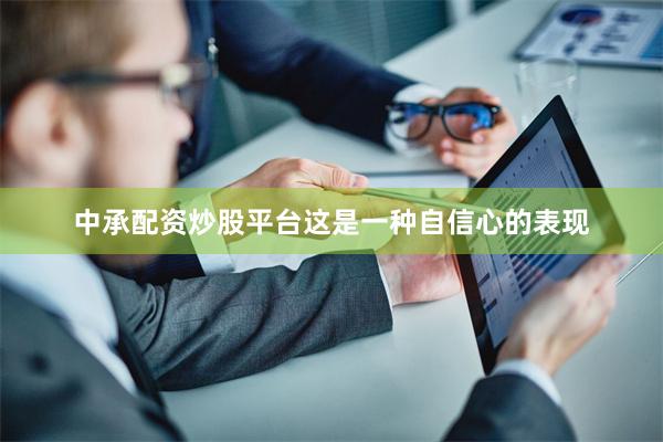 中承配资炒股平台这是一种自信心的表现