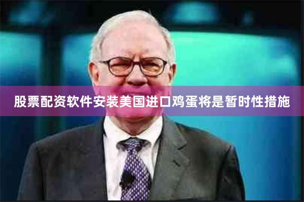 股票配资软件安装美国进口鸡蛋将是暂时性措施