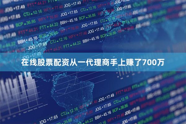 在线股票配资从一代理商手上赚了700万