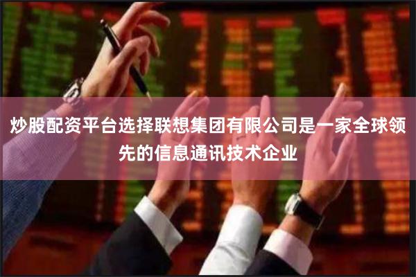 炒股配资平台选择联想集团有限公司是一家全球领先的信息通讯技术企业
