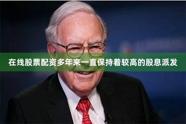 在线股票配资多年来一直保持着较高的股息派发