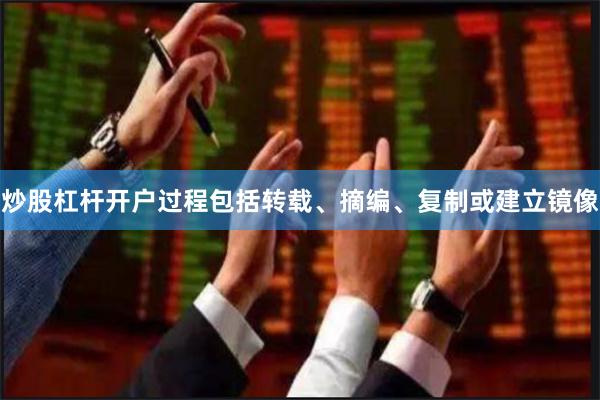 炒股杠杆开户过程包括转载、摘编、复制或建立镜像